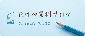 たけべ歯科ブログ Clinic BLOG